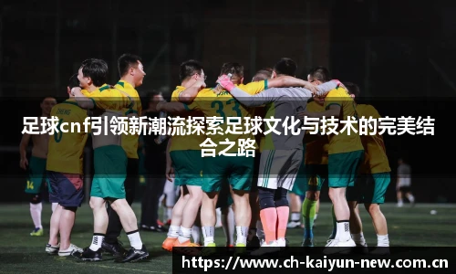 足球cnf引领新潮流探索足球文化与技术的完美结合之路